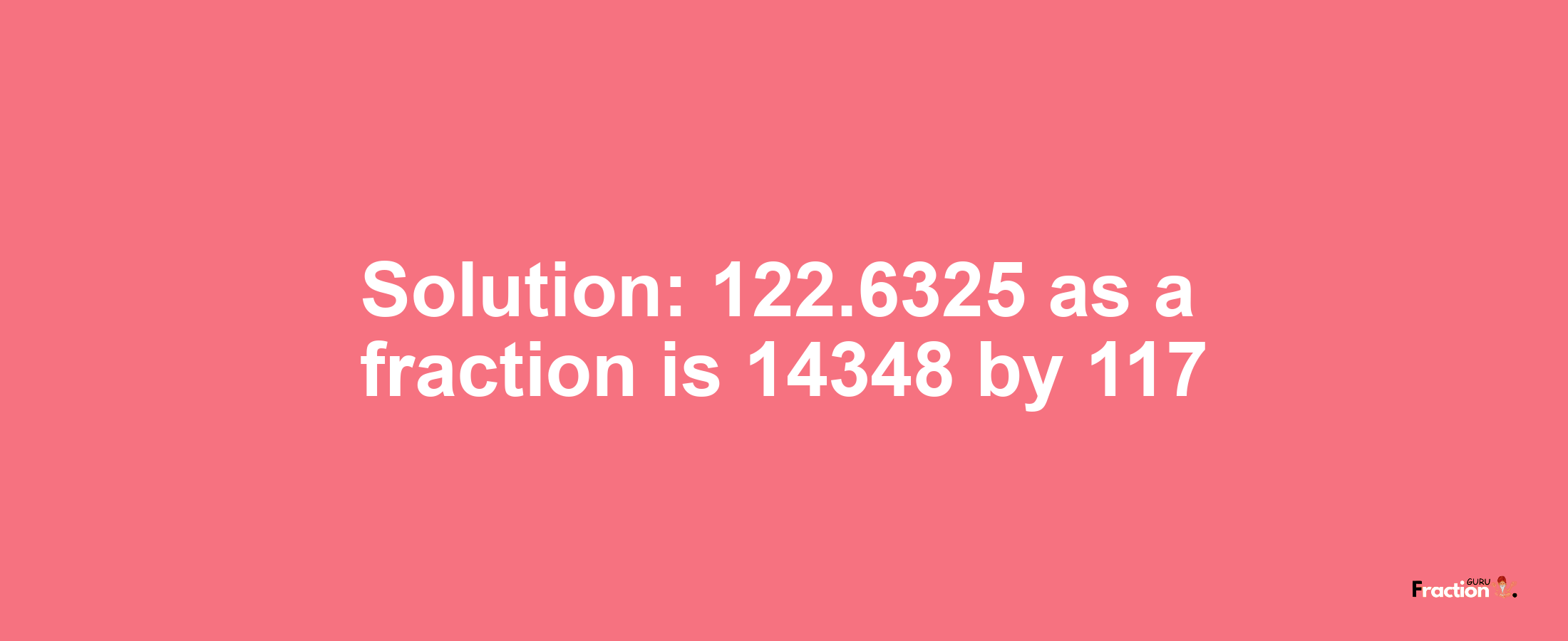 Solution:122.6325 as a fraction is 14348/117